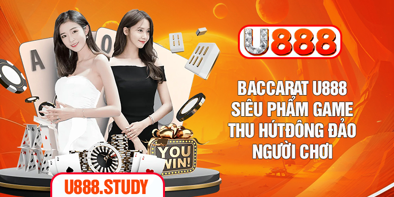 Baccarat U888 - Siêu Phẩm Game Thu Hút Đông Đảo Người Chơi