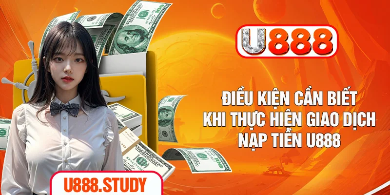 Điều kiện cần biết khi thực hiện giao dịch nạp tiền U888