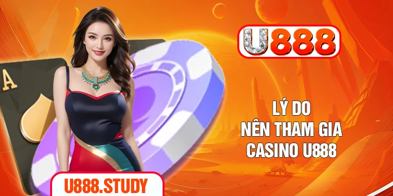 Lý do nên tham gia casino U888