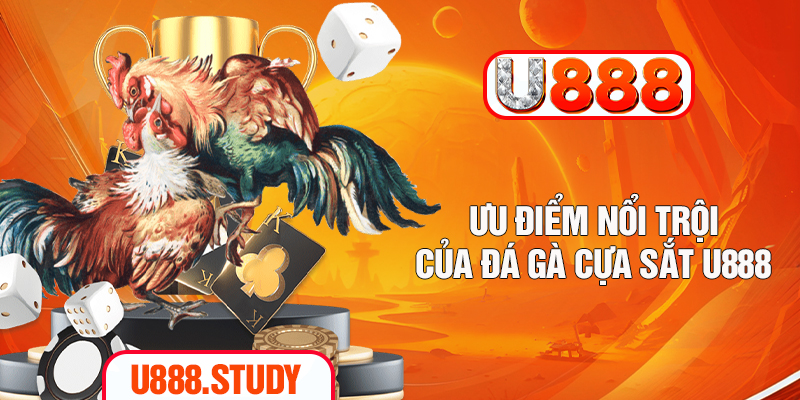 Ưu điểm nổi trội của đá gà cựa sắt U888